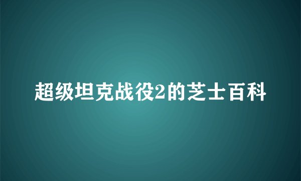 超级坦克战役2的芝士百科