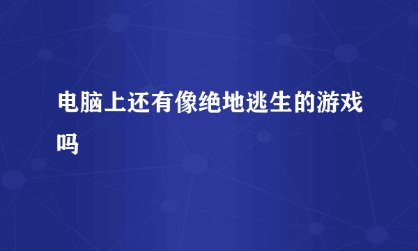 电脑上还有像绝地逃生的游戏吗