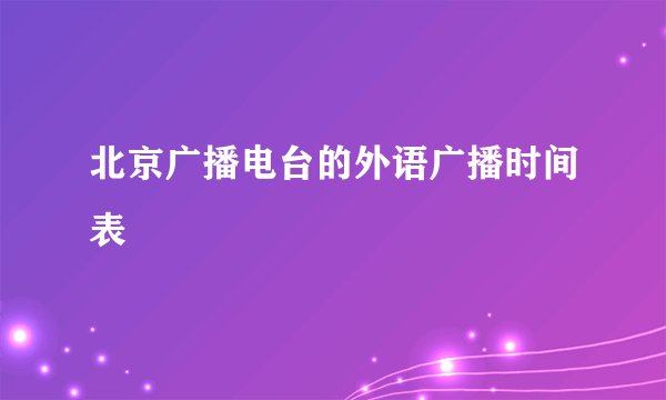 北京广播电台的外语广播时间表