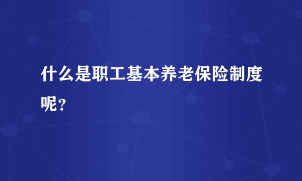 什么是职工基本养老保险制度呢?