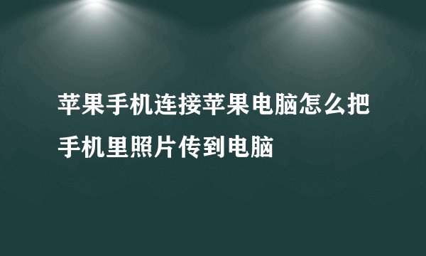 苹果手机连接苹果电脑怎么把手机里照片传到电脑