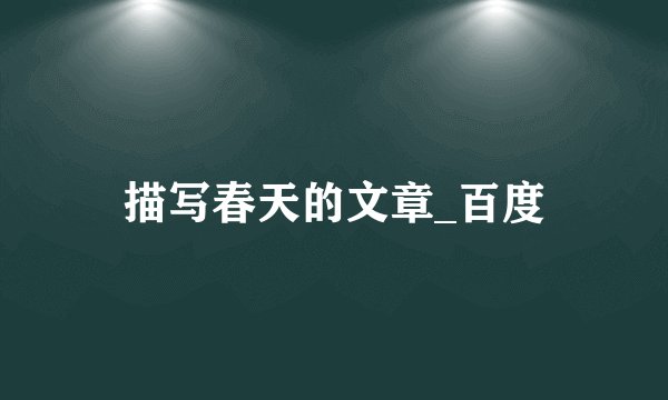 描写春天的文章_百度
