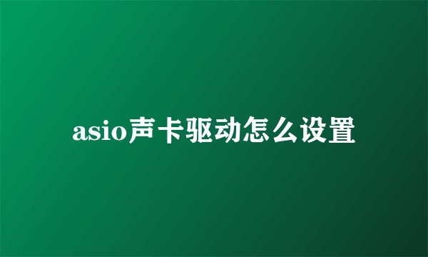 asio声卡驱动怎么设置