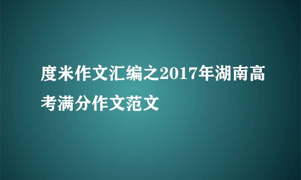 度米作文汇编之2017年湖南高考满分作文范文