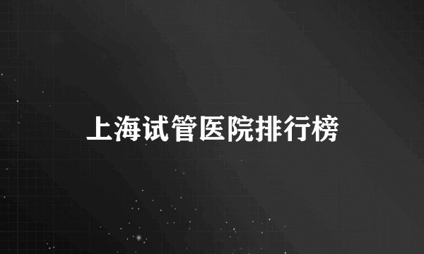 上海试管医院排行榜