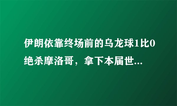 伊朗依靠终场前的乌龙球1比0绝杀摩洛哥,拿下本届世界杯亚洲队首胜,对此你怎么看?
