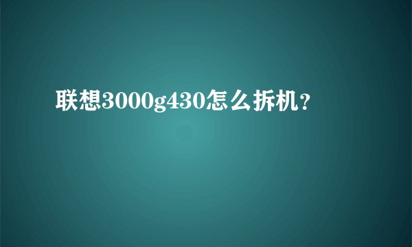 联想3000g430怎么拆机？