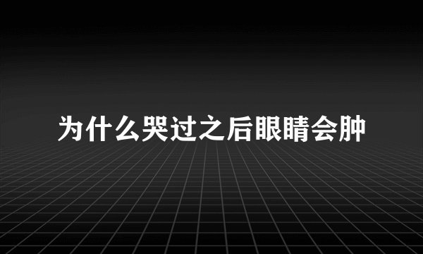 为什么哭过之后眼睛会肿