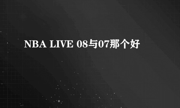 NBA LIVE 08与07那个好
