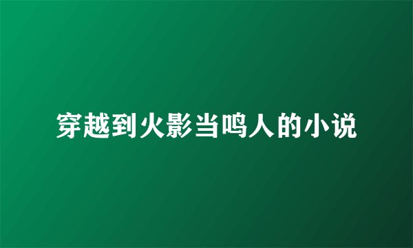 穿越到火影当鸣人的小说