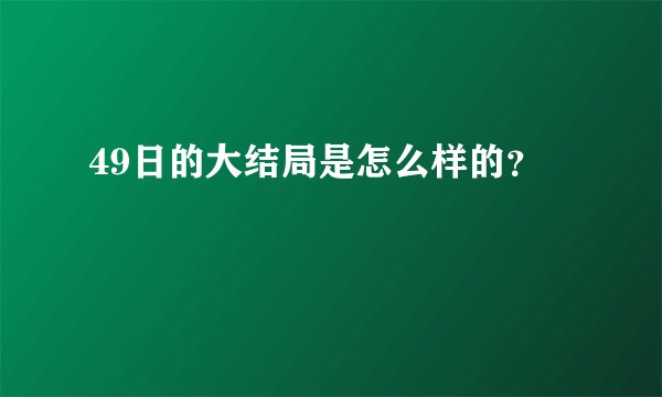 49日的大结局是怎么样的？