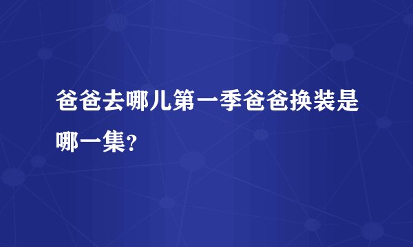 爸爸去哪儿第一季爸爸换装是哪一集？