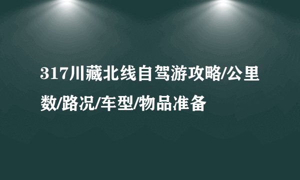 317川藏北线自驾游攻略/公里数/路况/车型/物品准备