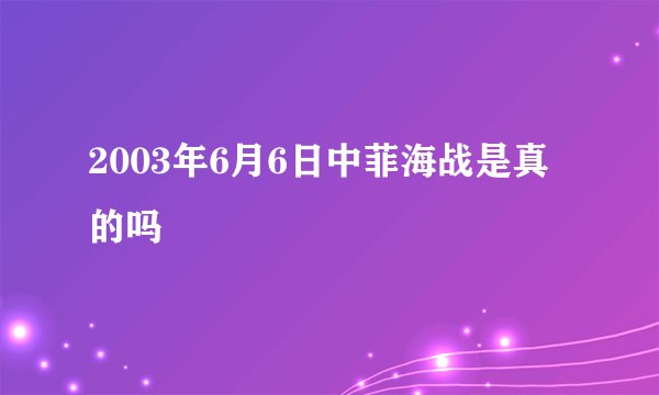 2003年6月6日中菲海战是真的吗