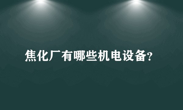 焦化厂有哪些机电设备？