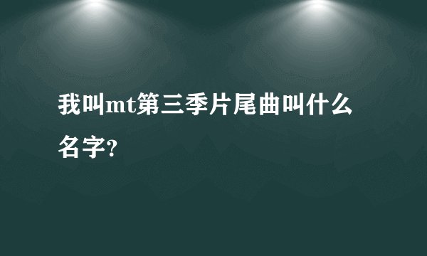 我叫mt第三季片尾曲叫什么名字？