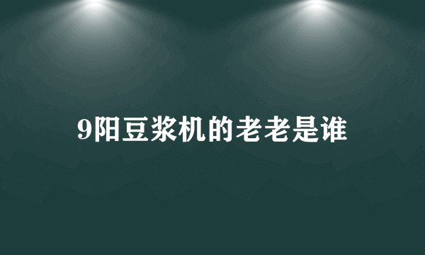 9阳豆浆机的老老是谁