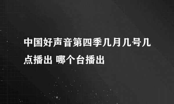 中国好声音第四季几月几号几点播出 哪个台播出