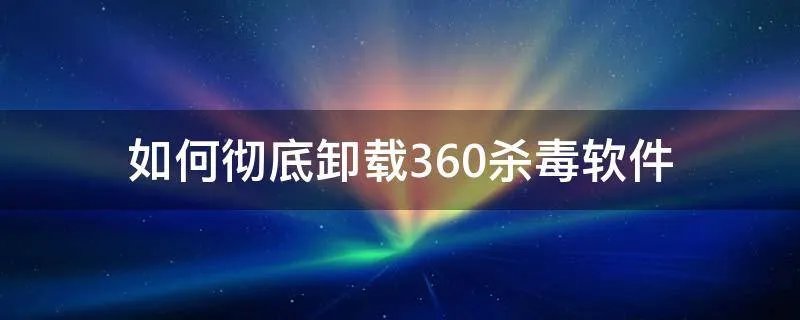 如何彻底卸载360杀毒软件