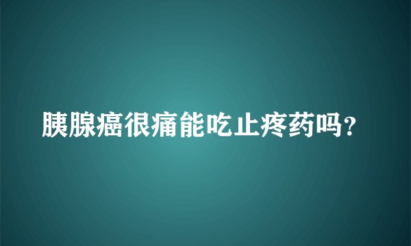 胰腺癌很痛能吃止疼药吗？