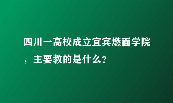 四川一高校成立宜宾燃面学院,主要教的是什么?