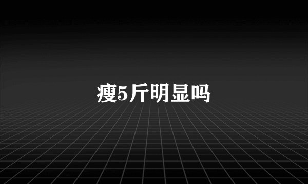 瘦5斤明显吗