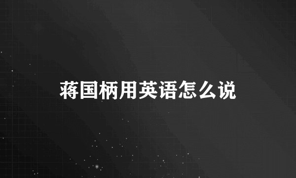 蒋国柄用英语怎么说