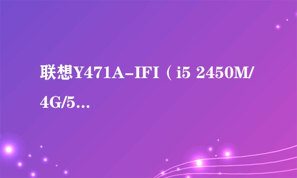 联想Y471A-IFI(i5 2450M/4G/500G)显示屏到底怎么样?