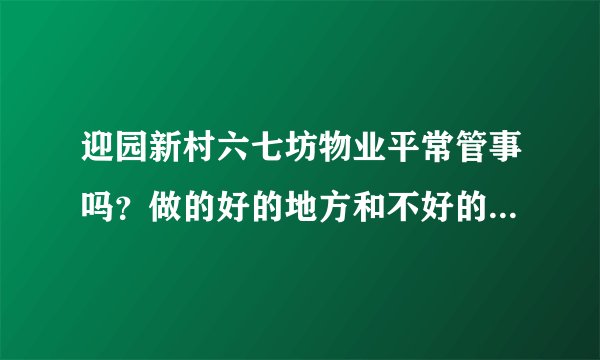 迎园新村六七坊物业平常管事吗？做的好的地方和不好的地方有哪些？
