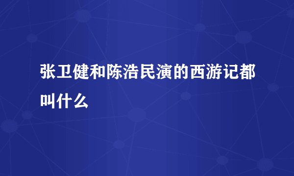 张卫健和陈浩民演的西游记都叫什么