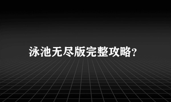 泳池无尽版完整攻略？