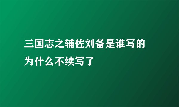 三国志之辅佐刘备是谁写的 为什么不续写了