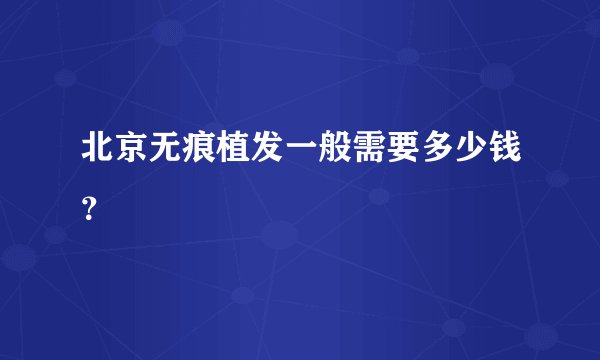 北京无痕植发一般需要多少钱？