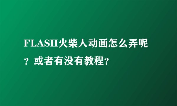 FLASH火柴人动画怎么弄呢？或者有没有教程？