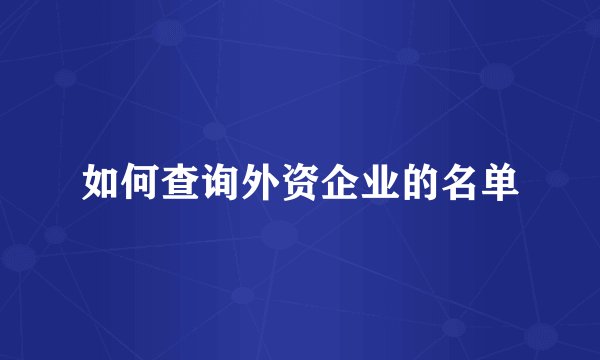 如何查询外资企业的名单