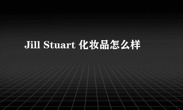 Jill Stuart 化妆品怎么样