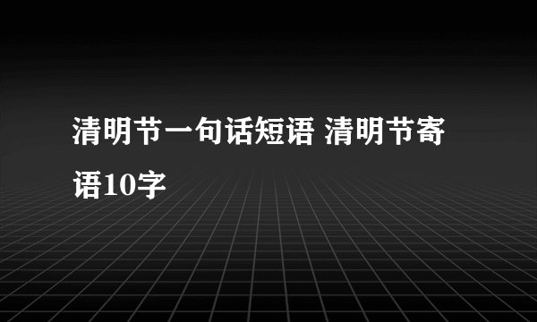 清明节一句话短语 清明节寄语10字