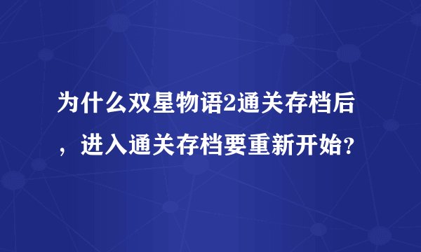 为什么双星物语2通关存档后,进入通关存档要重新开始?