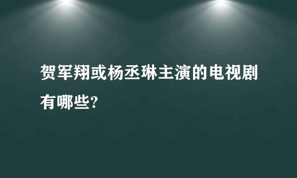 贺军翔或杨丞琳主演的电视剧有哪些?