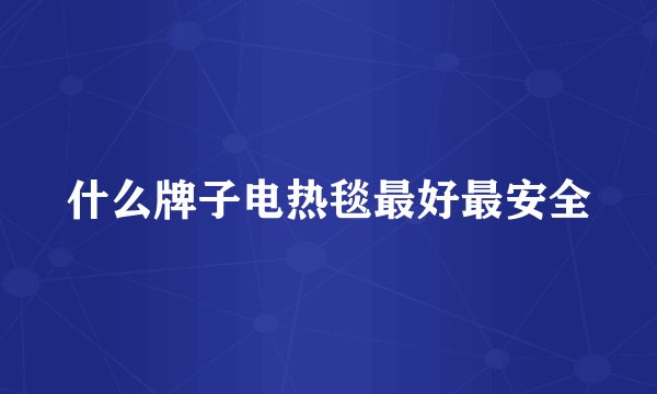 什么牌子电热毯最好最安全