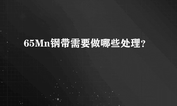 65Mn钢带需要做哪些处理？