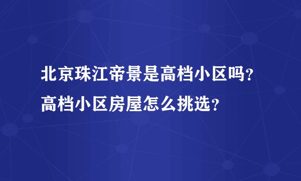 北京珠江帝景是高档小区吗？高档小区房屋怎么挑选？