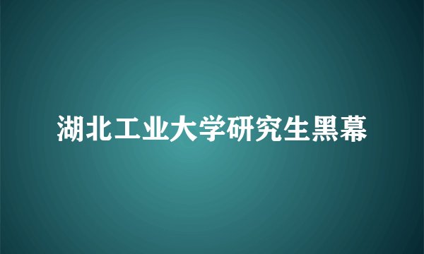 湖北工业大学研究生黑幕