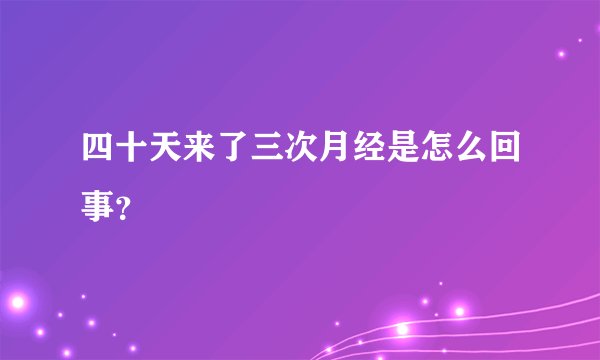 四十天来了三次月经是怎么回事？