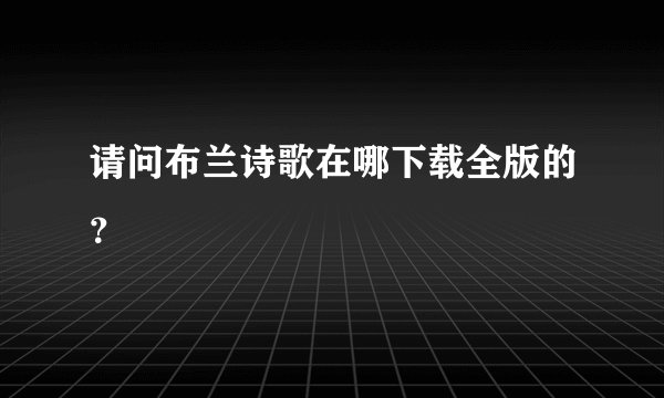 请问布兰诗歌在哪下载全版的？