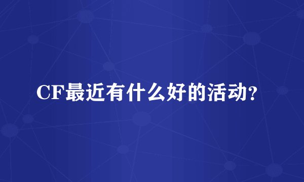 CF最近有什么好的活动?