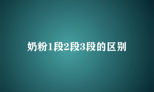 奶粉1段2段3段的区别