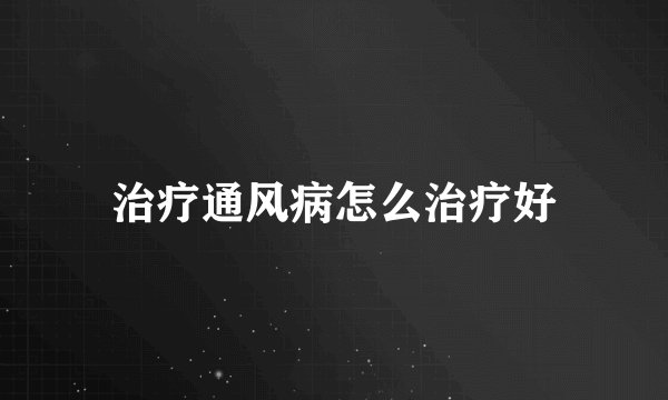 治疗通风病怎么治疗好