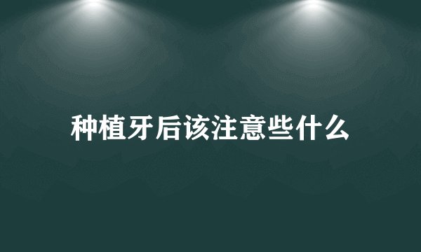 种植牙后该注意些什么