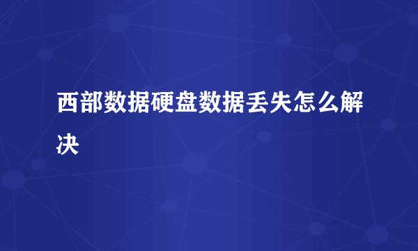 西部数据硬盘数据丢失怎么解决